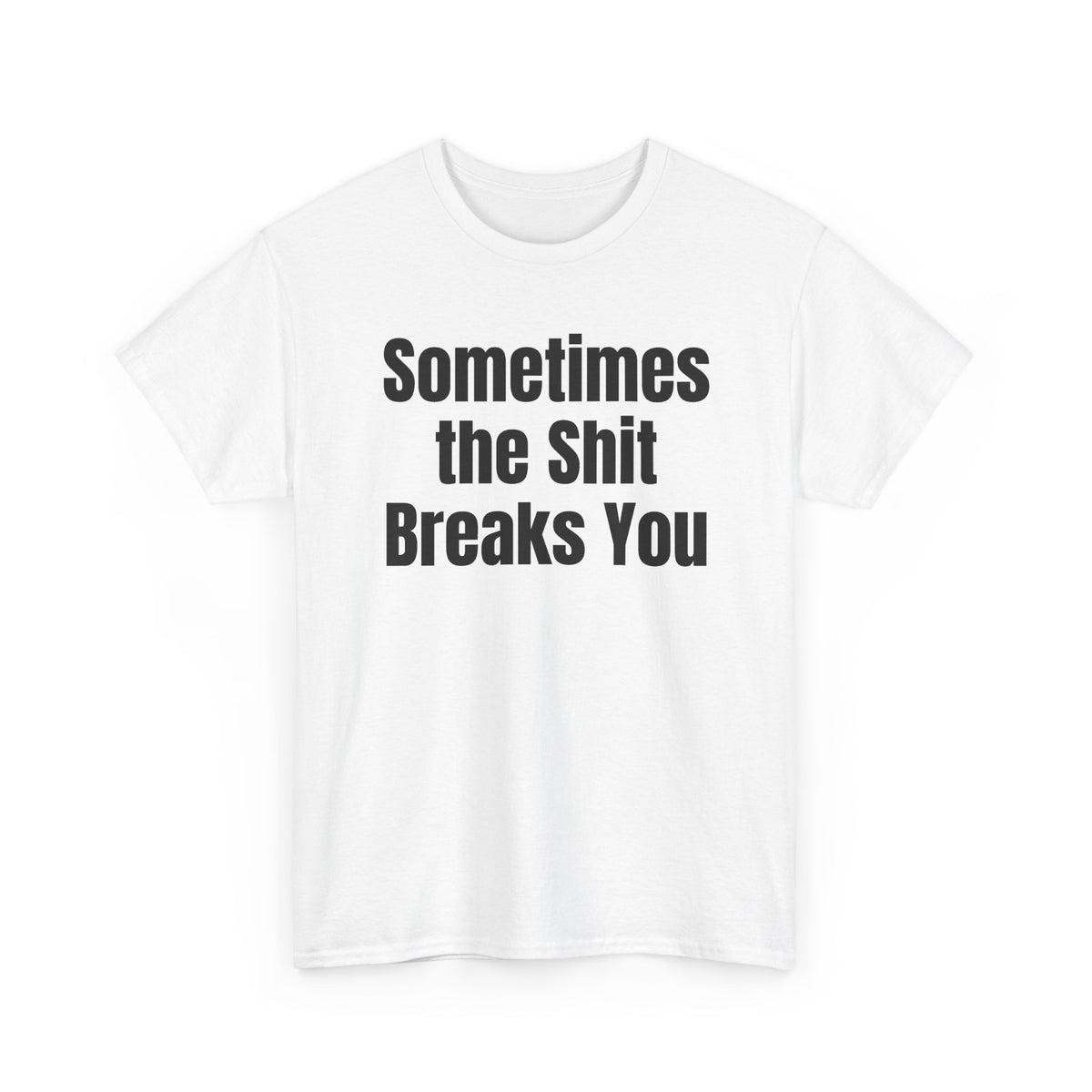 White t-shirt printed with "Sometimes the shit breaks you", shown flat from another angle.