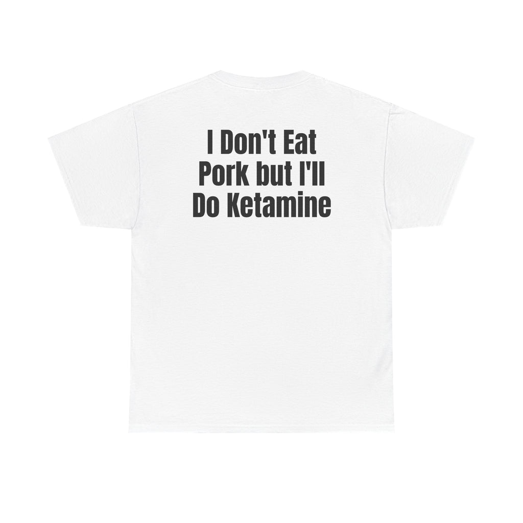 White t-shirt, back printed with "I don't eat pork but I'll do ketamine".
