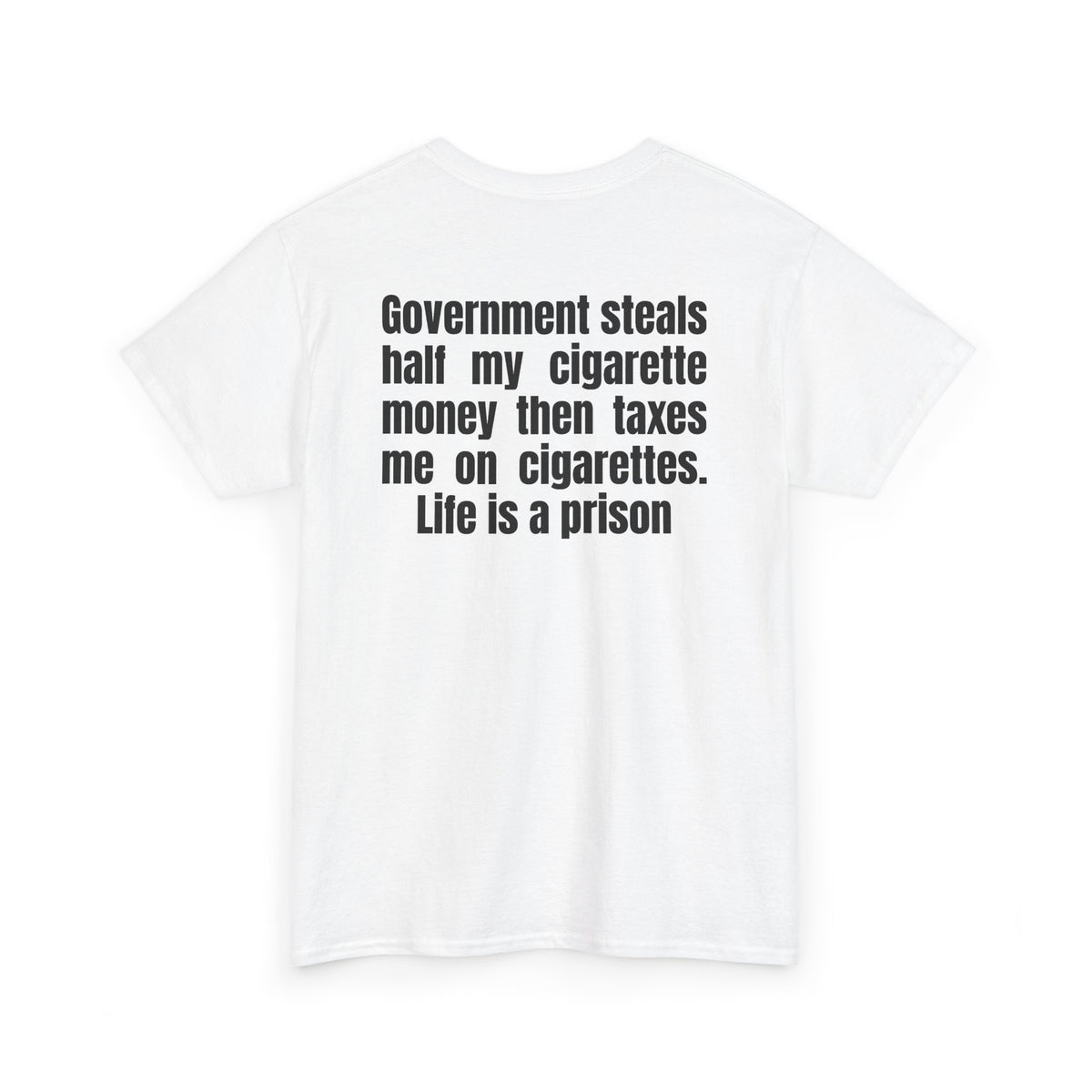White t-shirt, back printed with "Government steals half my cigarette money then taxes me on cigarettes. Life is a prison", shown from another angle.