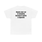 White t-shirt, back printed with "Maybe your cat is meowing because it wants a cigarette".