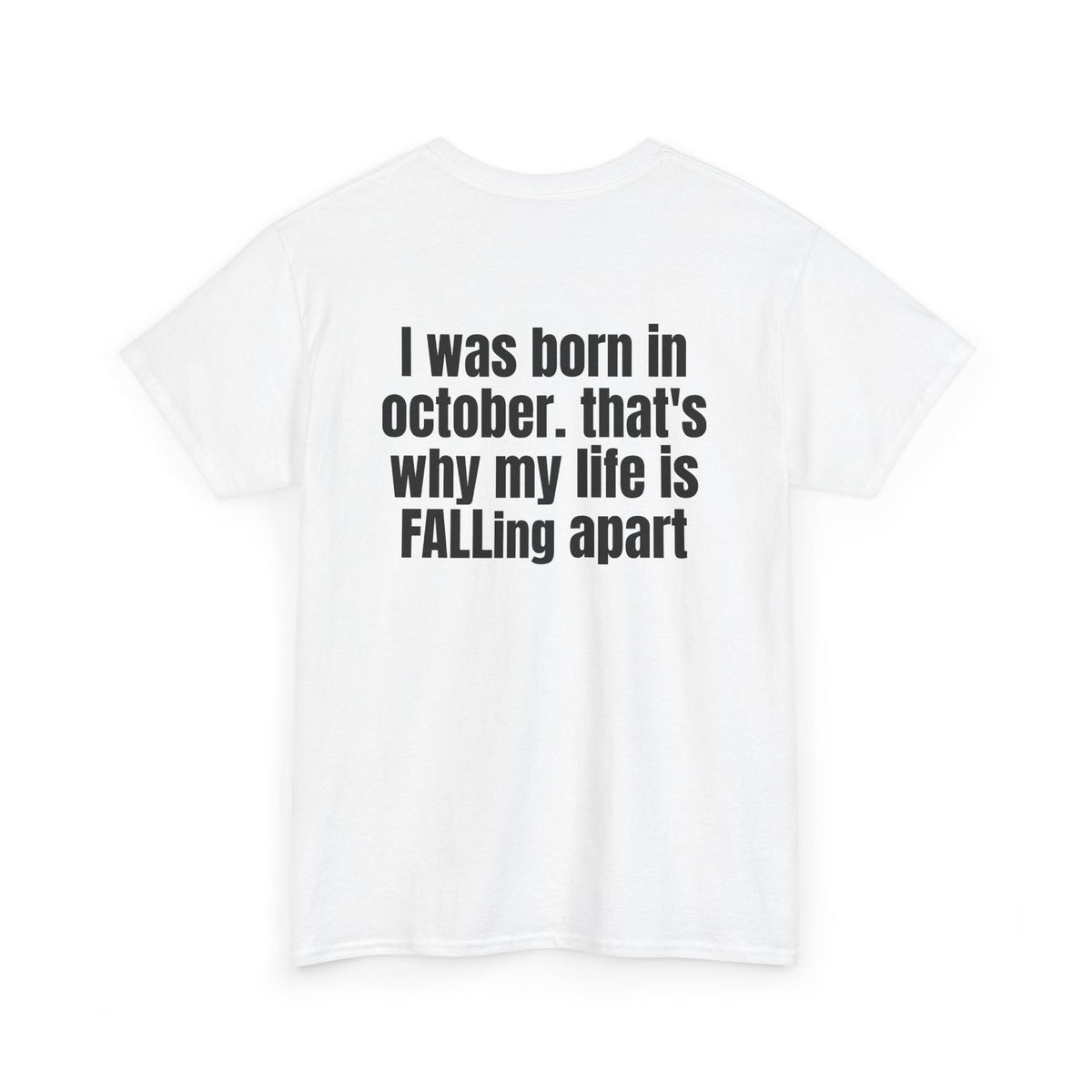 White t-shirt, back printed with "I was born in october. that's why my life is FALLing apart", shown from another angle.
