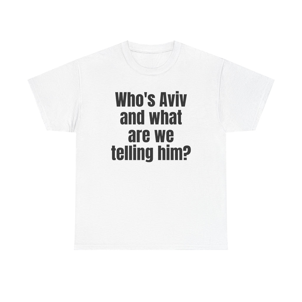 White t-shirt printed with "Who's Aviv and what are we telling him?".