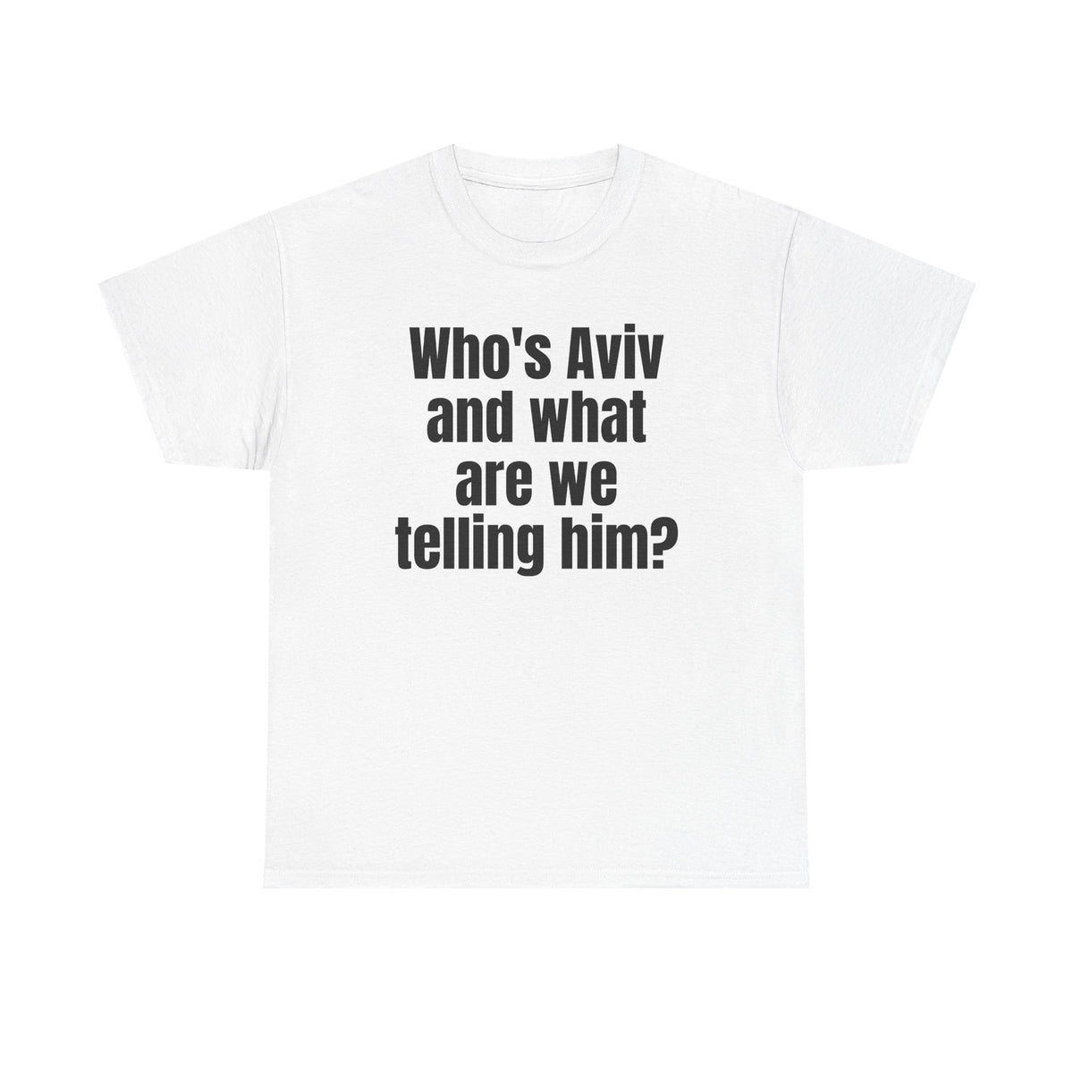 White t-shirt printed with "Who's Aviv and what are we telling him?".