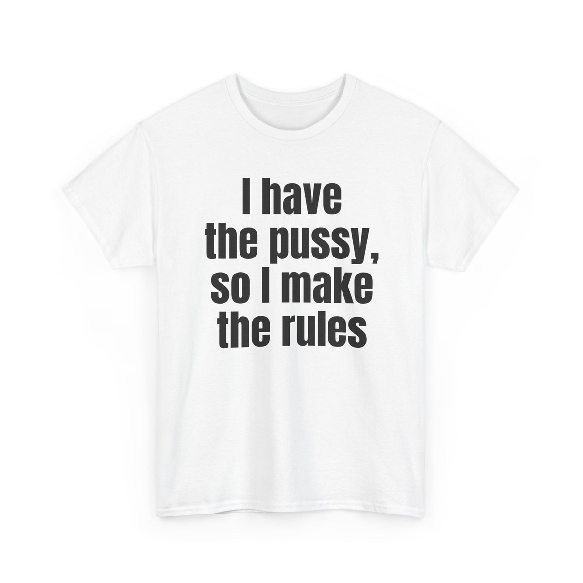 White t-shirt printed with "I have the pussy, so I make the rules", shown flat from another angle.