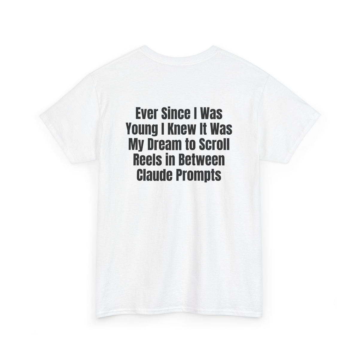 White t-shirt, back printed with "Ever since i was young i knew it was my dream to scroll reels in between Claude prompts", shown from another angle.