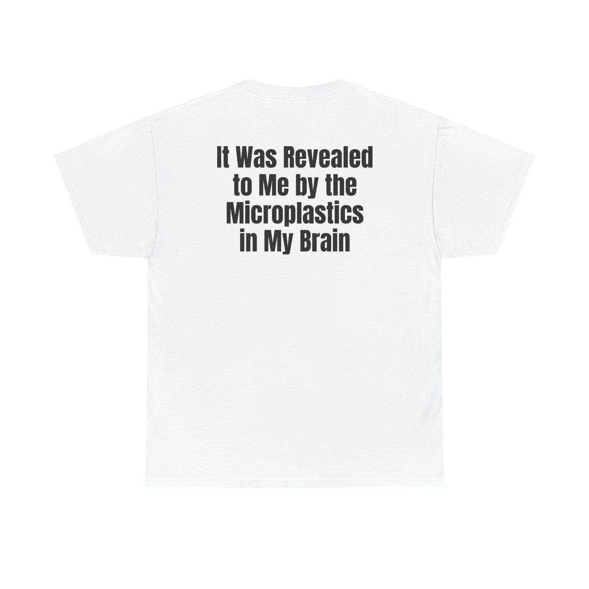 White t-shirt, back printed with "It was revealed to me by the microplastics in my brain".