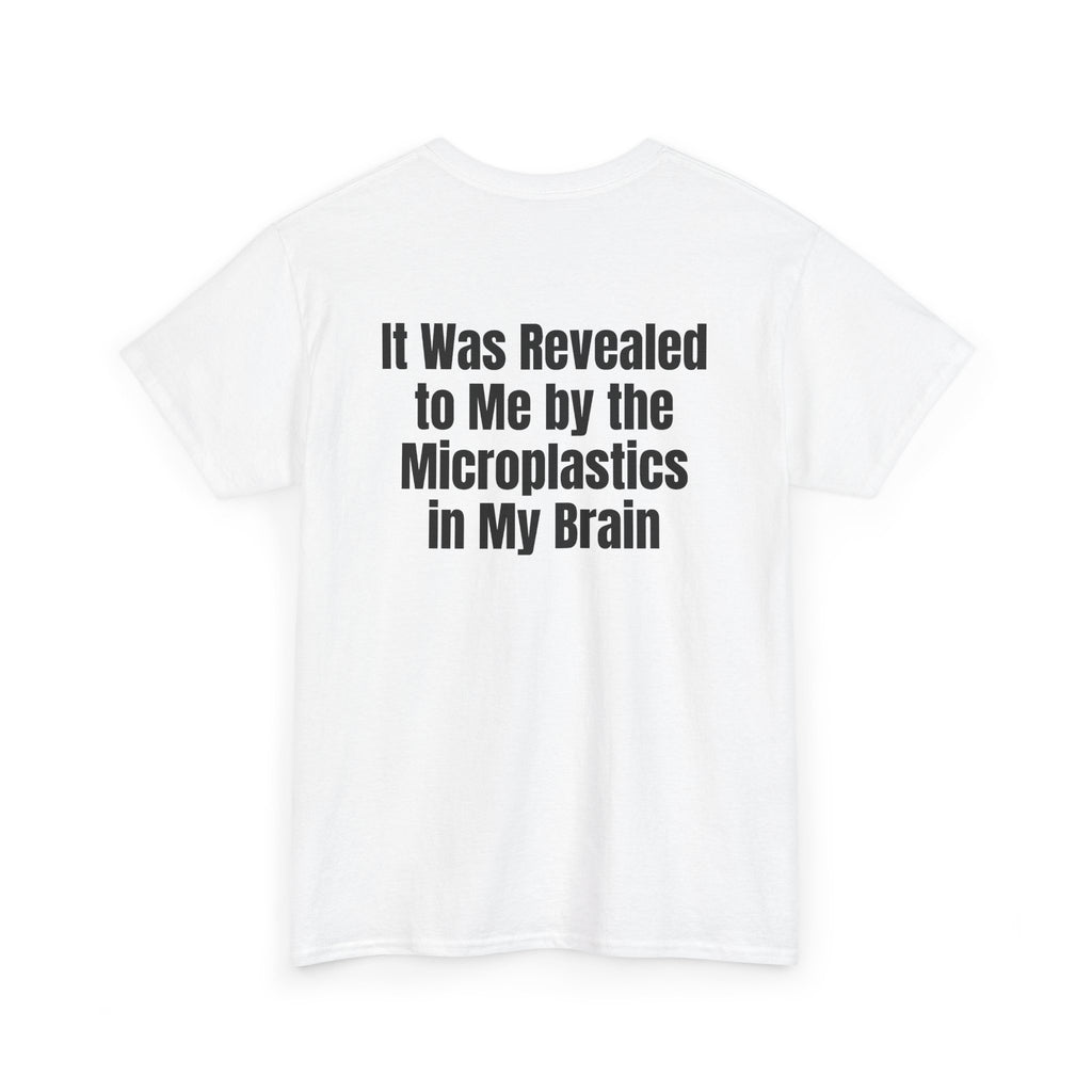 White t-shirt, back printed with "It was revealed to me by the microplastics in my brain", shown from another angle.