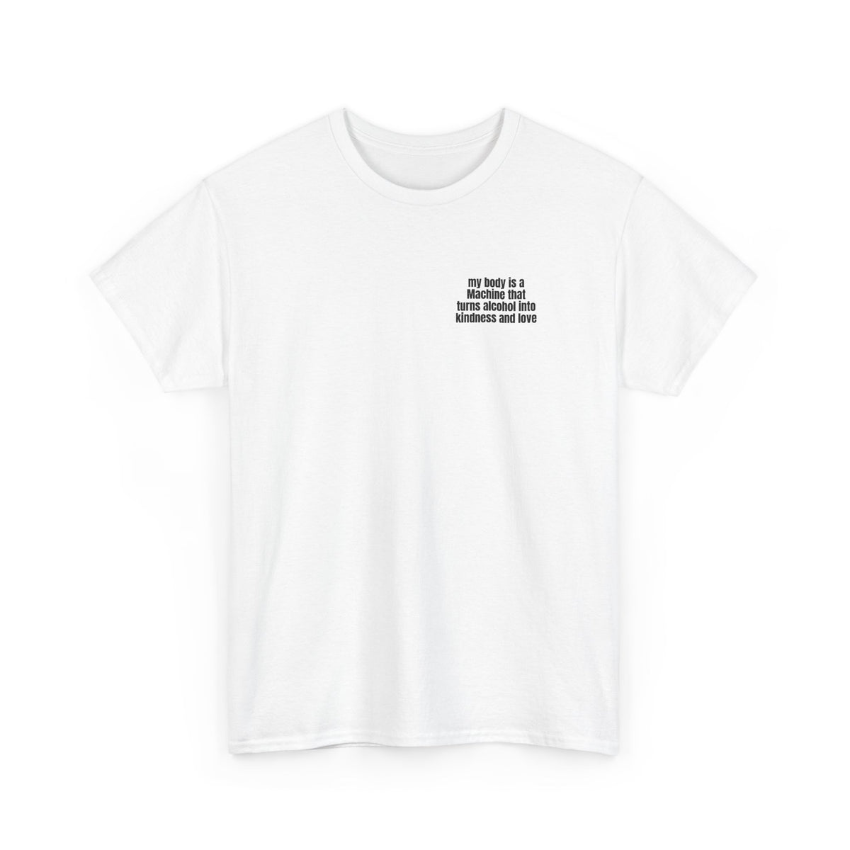 White t-shirt printed with "My body is a Machine that turns alcohol into kindness and love", shown flat from another angle.