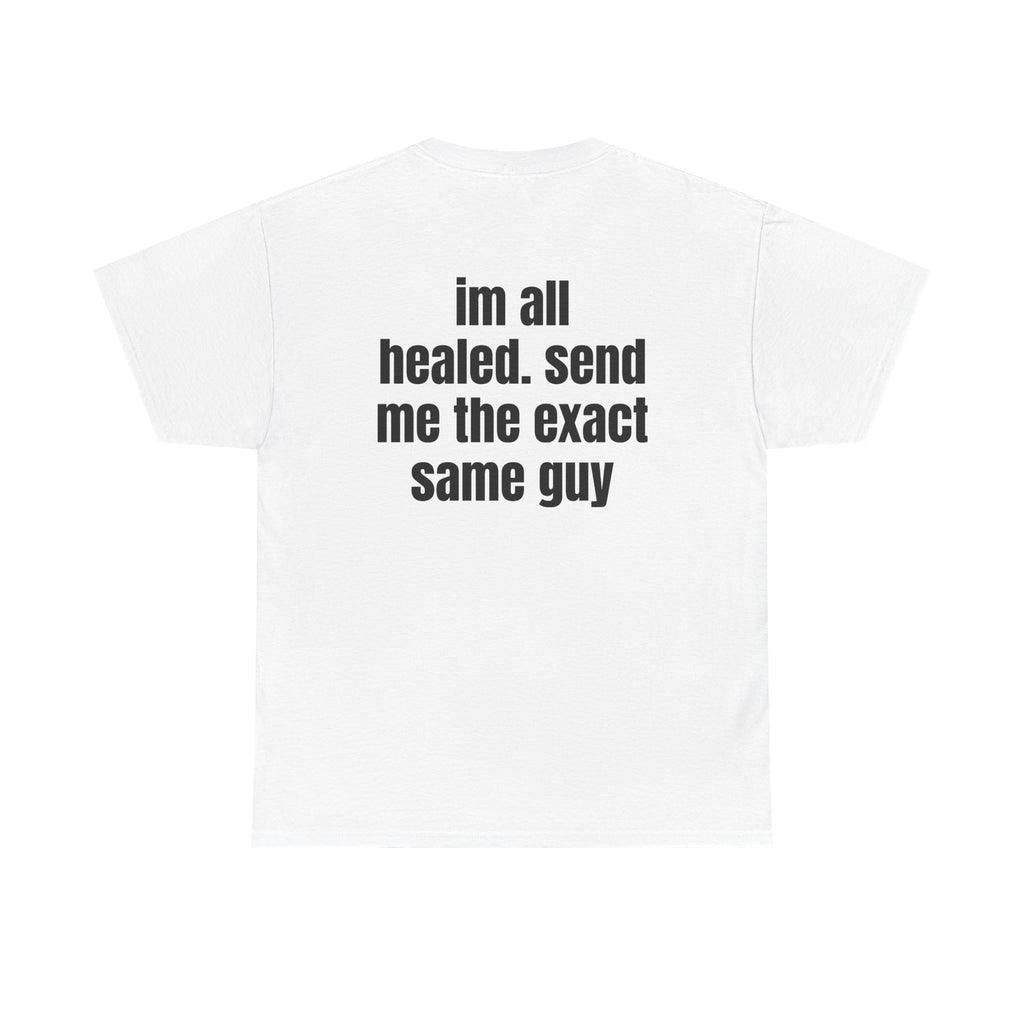 White t-shirt, back printed with "im all healed. send me the exact same guy".