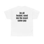 White t-shirt, back printed with "im all healed. send me the exact same guy".