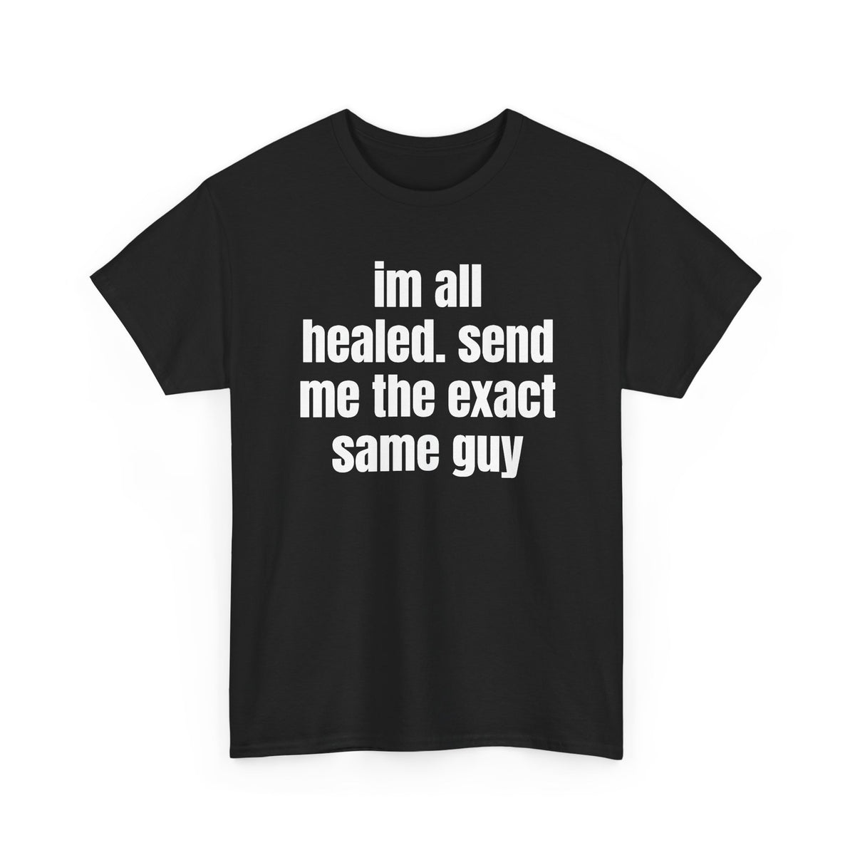 Black t-shirt printed with "im all healed. send me the exact same guy", shown flat from another angle.