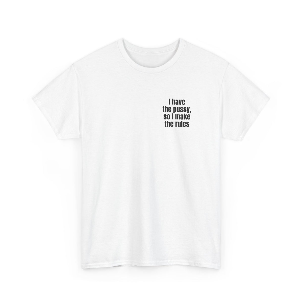 White t-shirt printed with "I have the pussy, so I make the rules", shown flat from another angle.