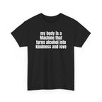 Black t-shirt printed with "My body is a Machine that turns alcohol into kindness and love", shown flat from another angle.