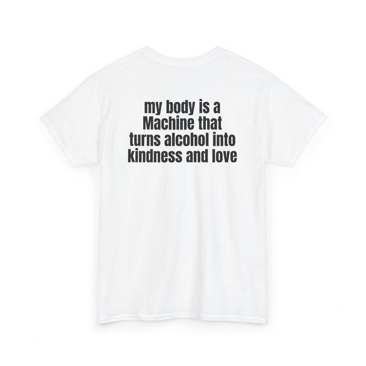 White t-shirt, back printed with "My body is a Machine that turns alcohol into kindness and love", shown from another angle.
