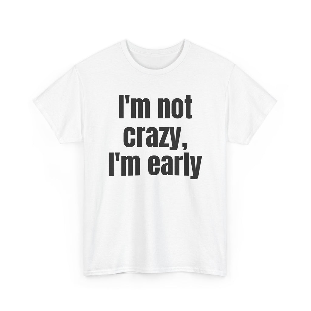 White t-shirt printed with "I'm not crazy, I'm early", shown flat from another angle.