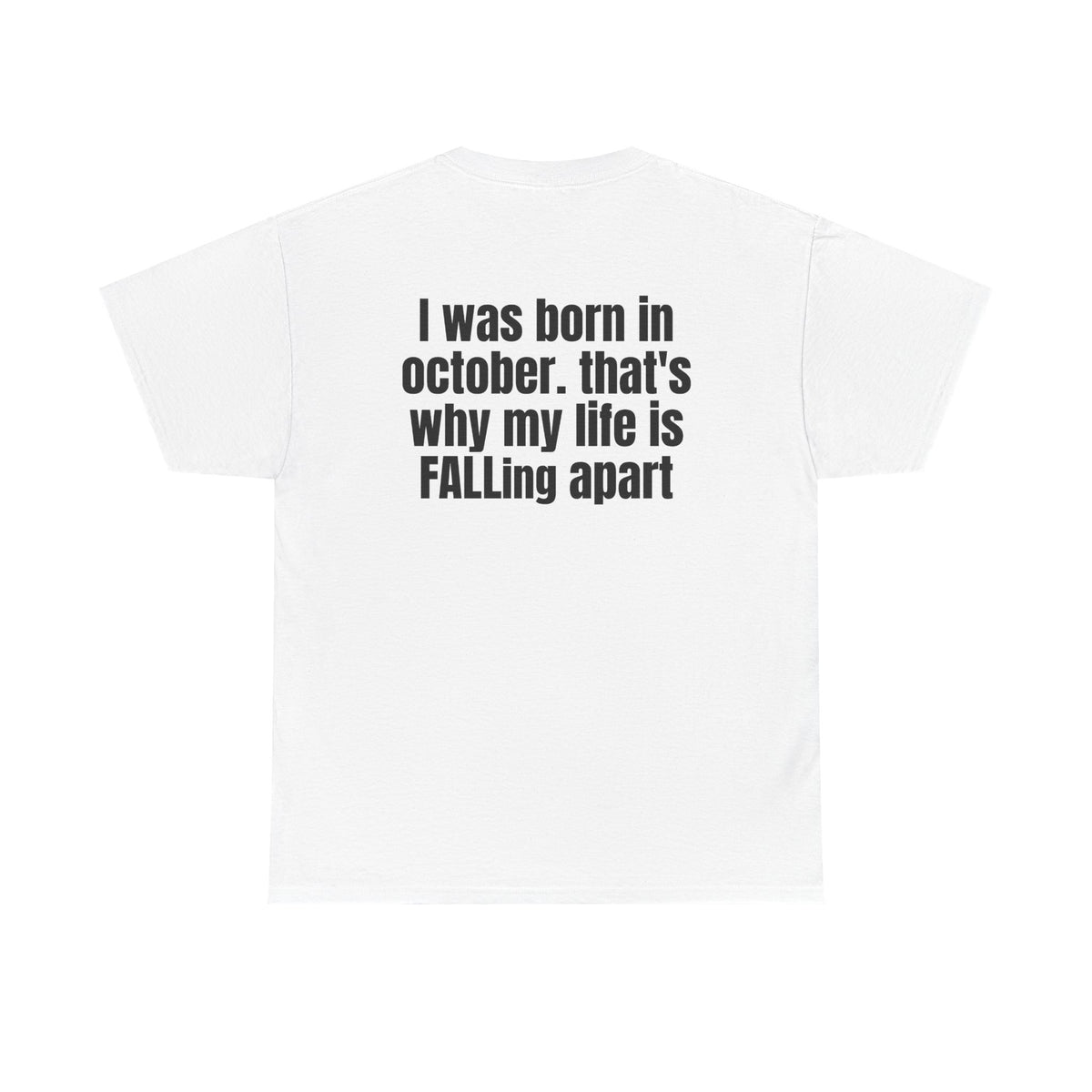 White t-shirt, back printed with "I was born in october. that's why my life is FALLing apart".