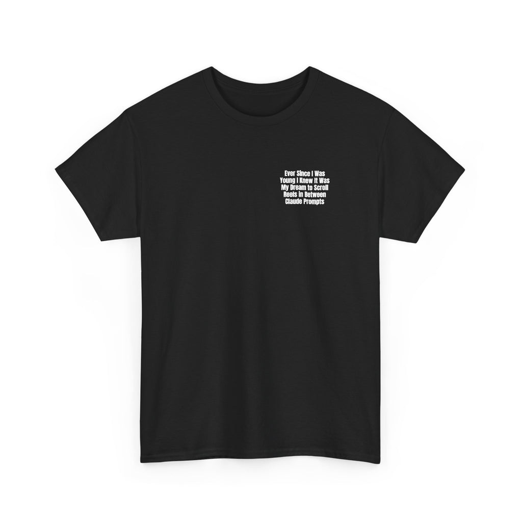 Black t-shirt printed with "Ever since i was young i knew it was my dream to scroll reels in between Claude prompts", shown flat from another angle.