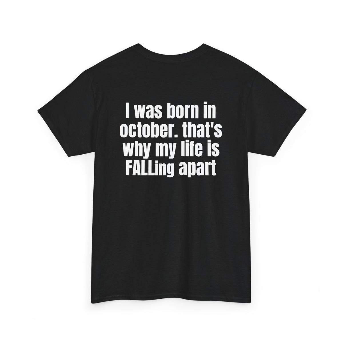Black t-shirt, back printed with "I was born in october. that's why my life is FALLing apart", shown from another angle.