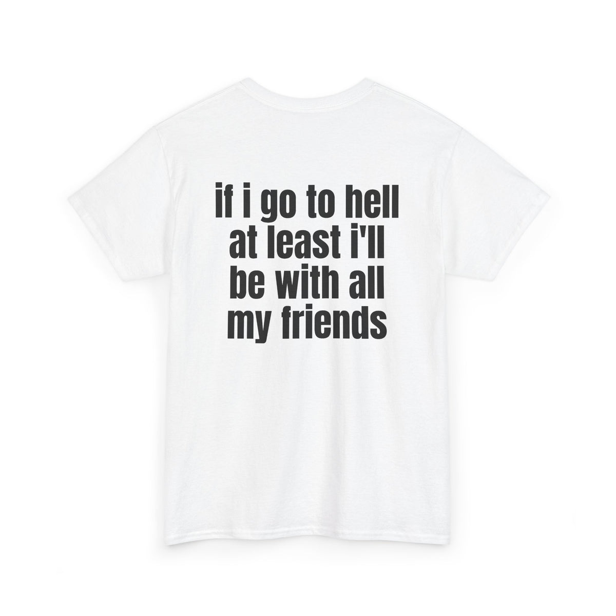 White t-shirt, back printed with "If i go to hell at least i'll be with all my friends", shown from another angle.
