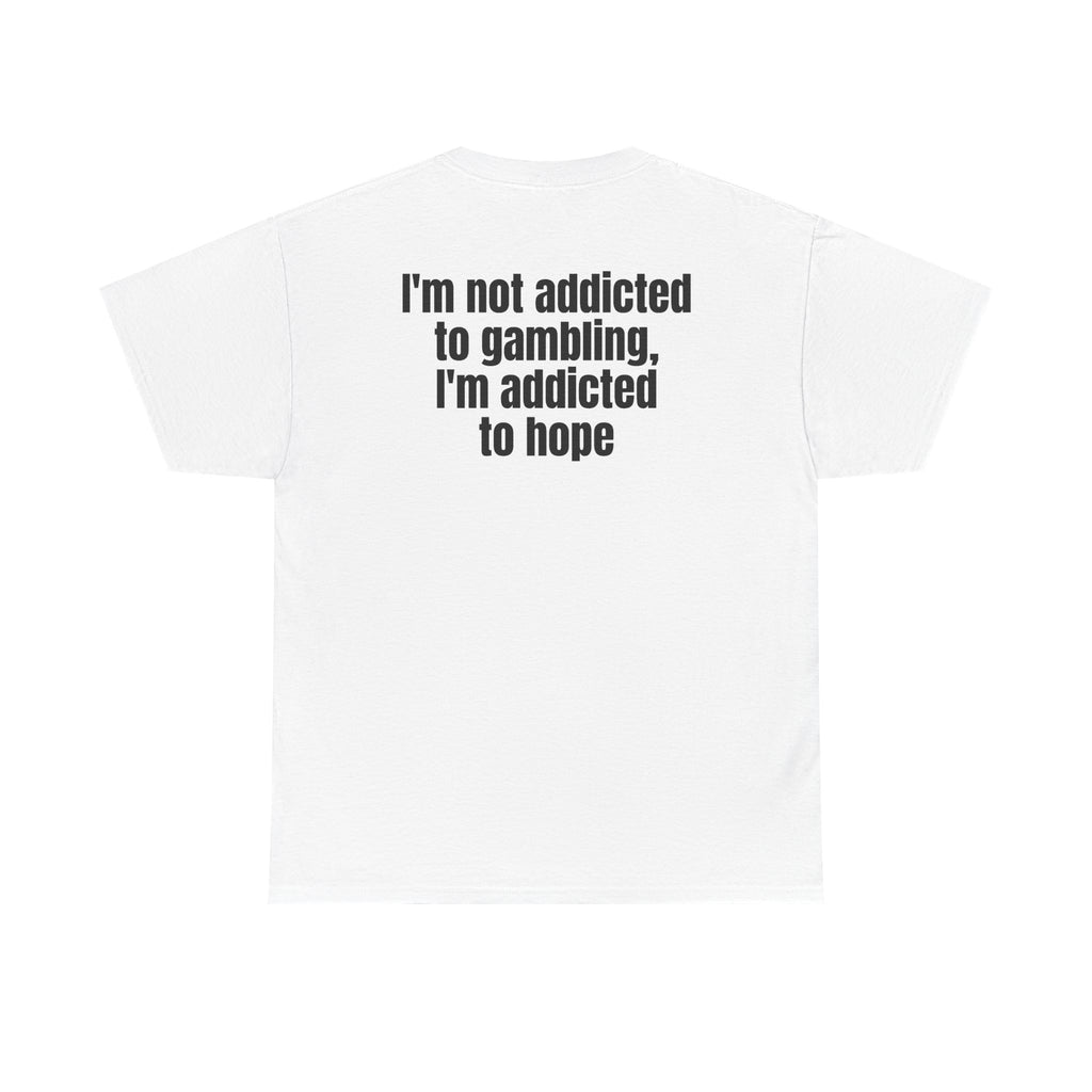 White t-shirt, back printed with "I'm not addicted to gambling, I'm addicted to hope".