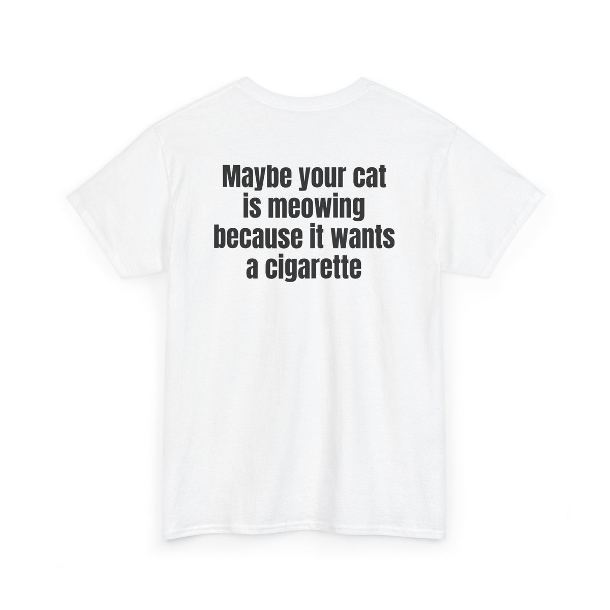 White t-shirt, back printed with "Maybe your cat is meowing because it wants a cigarette", shown from another angle.