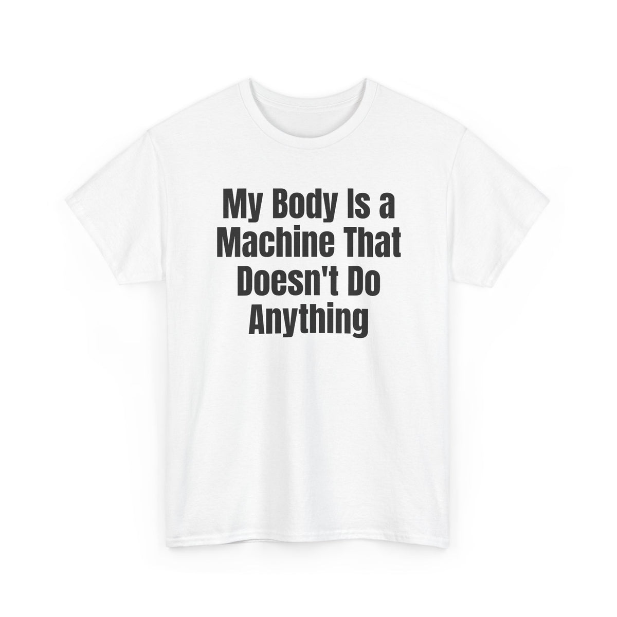 White t-shirt printed with "My body is a machine that doesn't do anything", shown flat from another angle.