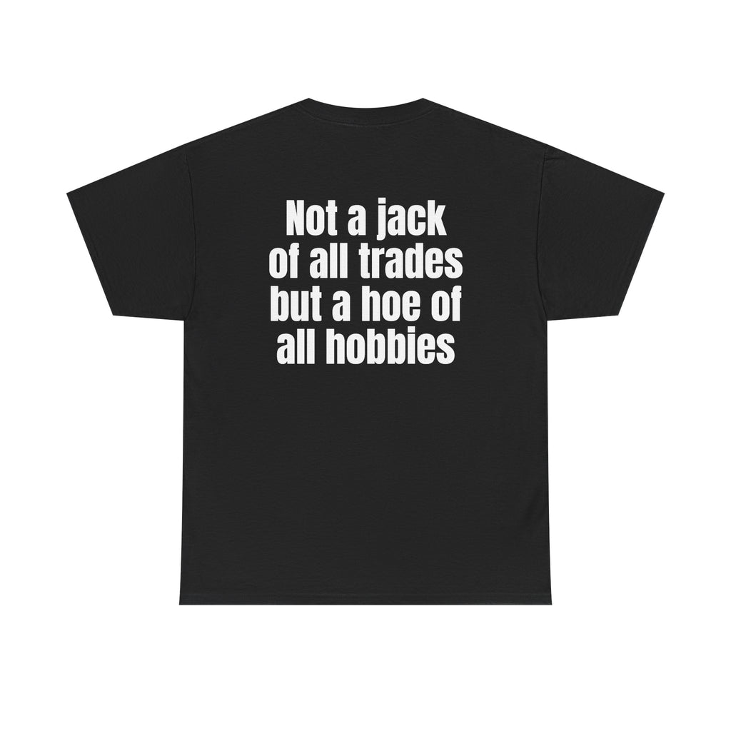 Black t-shirt, back printed with "Not a jack of all trades but a hoe of all hobbies".