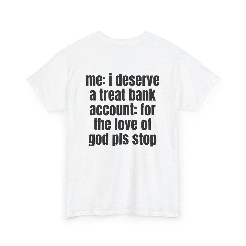 White t-shirt, back printed with "Me: i deserve a treat. Bank account: for the love of god pls stop", shown from another angle.