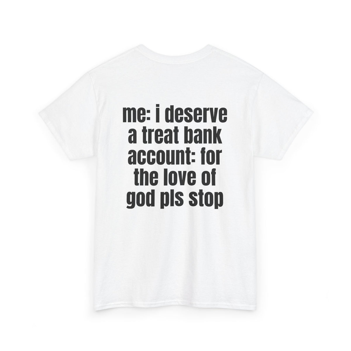 White t-shirt, back printed with "Me: i deserve a treat. Bank account: for the love of god pls stop", shown from another angle.