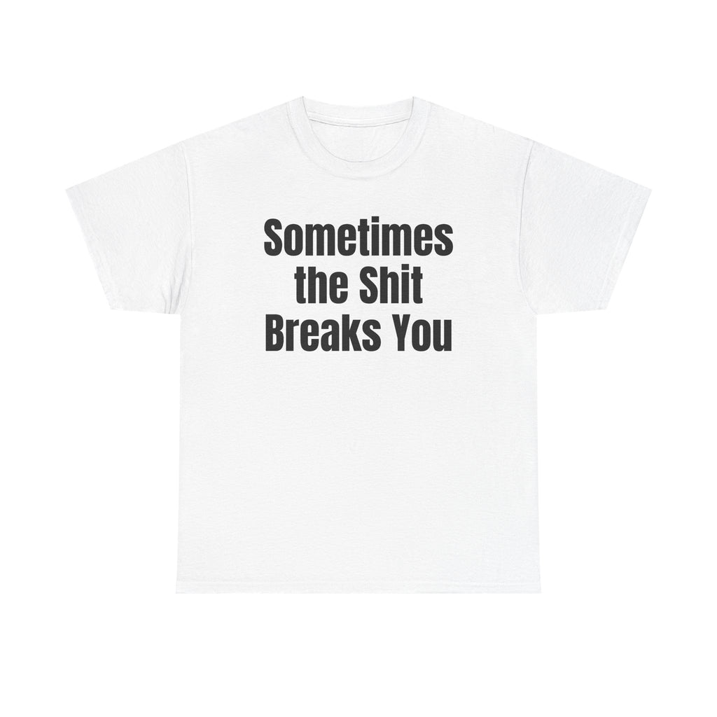 White t-shirt printed with "Sometimes the shit breaks you".