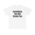 White t-shirt printed with "Sometimes the shit breaks you".