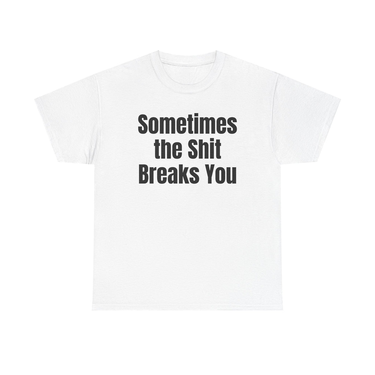 White t-shirt printed with "Sometimes the shit breaks you".