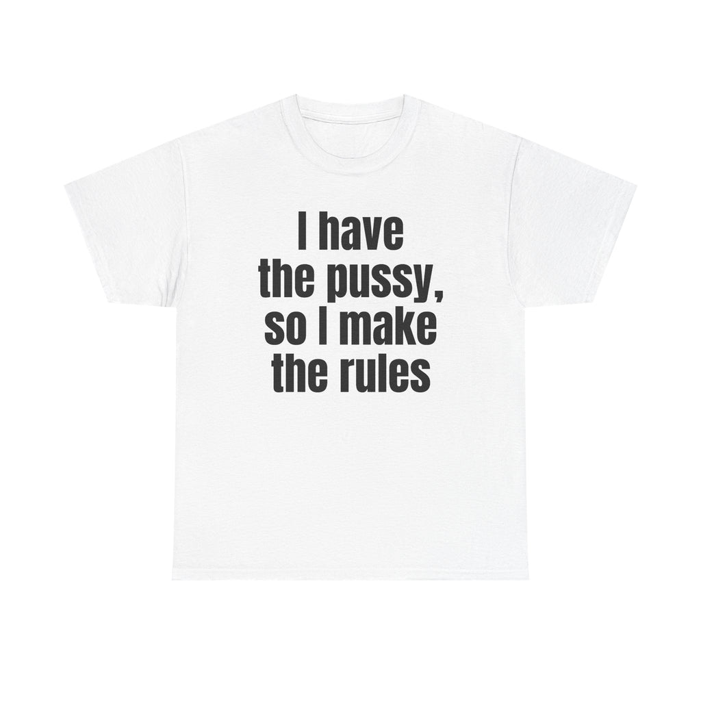 White t-shirt printed with "I have the pussy, so I make the rules".