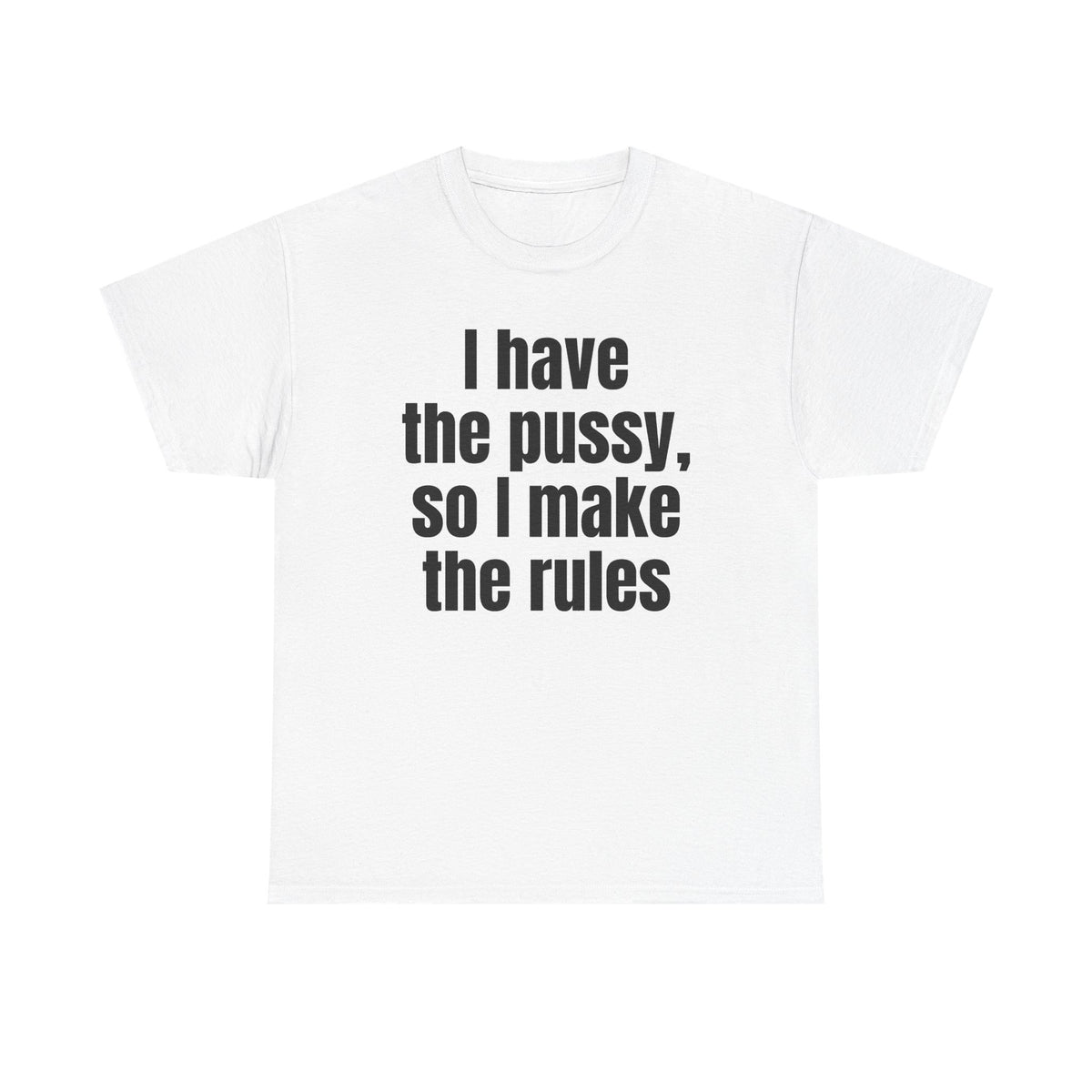 White t-shirt printed with "I have the pussy, so I make the rules".