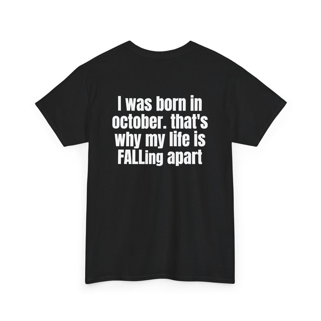 Black t-shirt, back printed with "I was born in october. that's why my life is FALLing apart", shown from another angle.