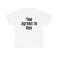 White t-shirt printed with "You agreed to this".