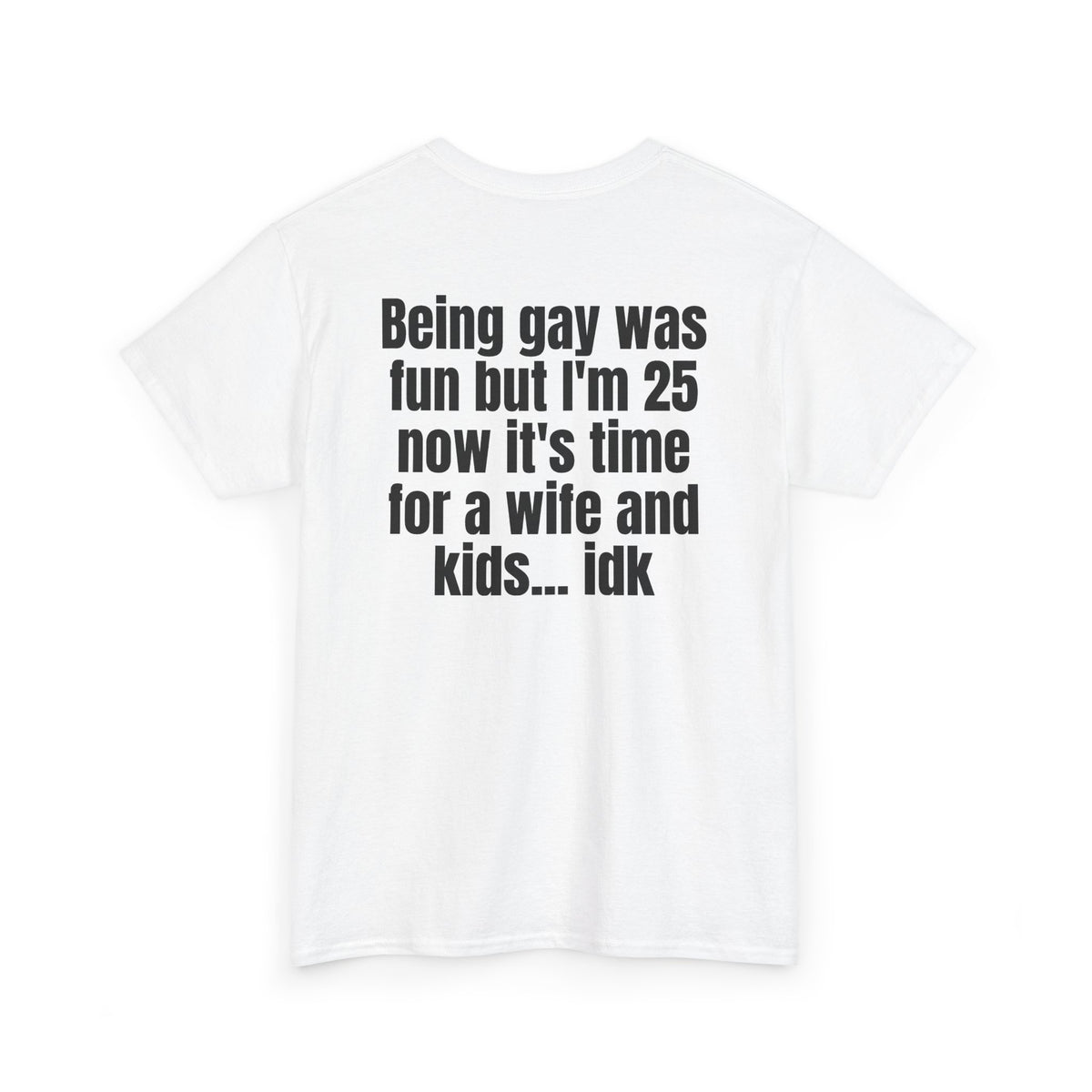 White t-shirt, back printed with "Being gay was fun but I'm 25 now it's time for a wife and kids… idk", shown from another angle.