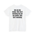 White t-shirt, back printed with "Me on my meds: this isn't working. Me off my meds: this isn't working", shown from another angle.