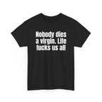 Black t-shirt printed with "Nobody dies a virgin. Life fucks us all", shown flat from another angle.