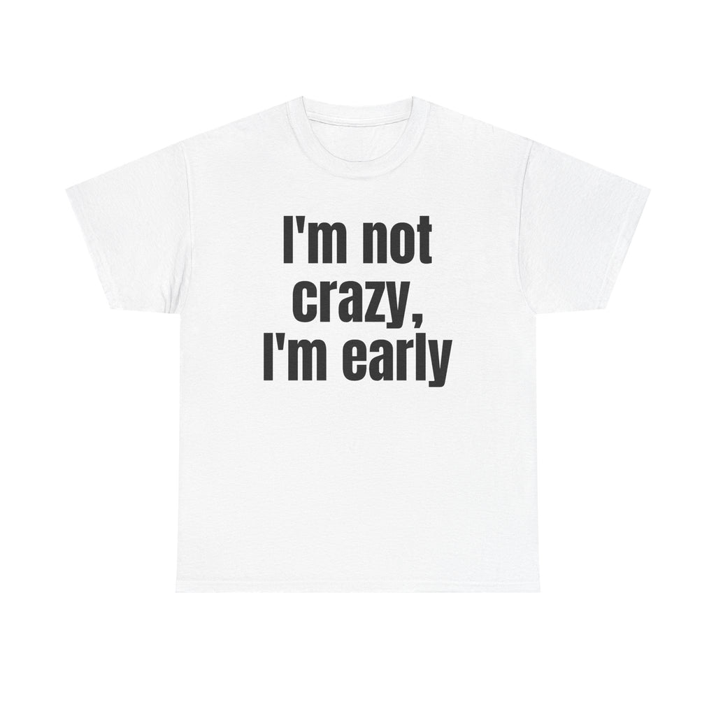 White t-shirt printed with "I'm not crazy, I'm early".