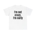White t-shirt printed with "I'm not crazy, I'm early".