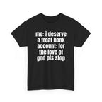Black t-shirt printed with "Me: i deserve a treat. Bank account: for the love of god pls stop", shown flat from another angle.