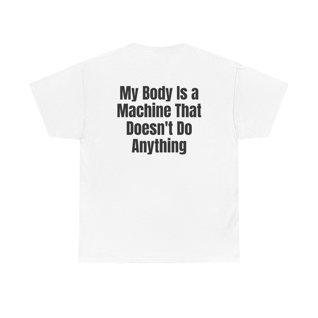 White t-shirt, back printed with "My body is a machine that doesn't do anything".