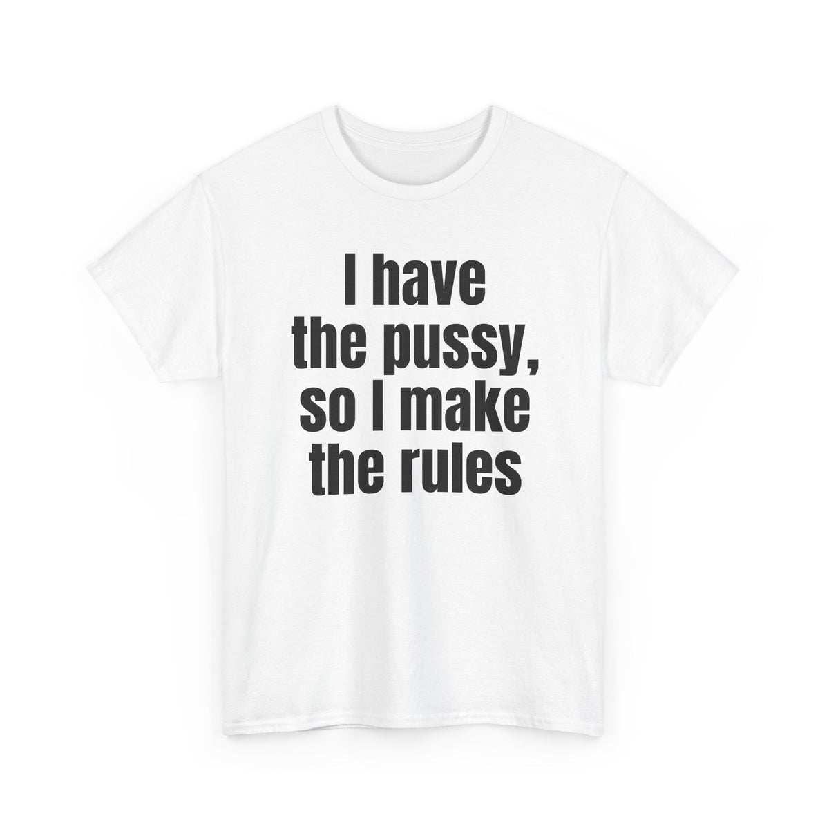 White t-shirt printed with "I have the pussy, so I make the rules", shown flat from another angle.