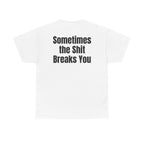 White t-shirt, back printed with "Sometimes the shit breaks you".