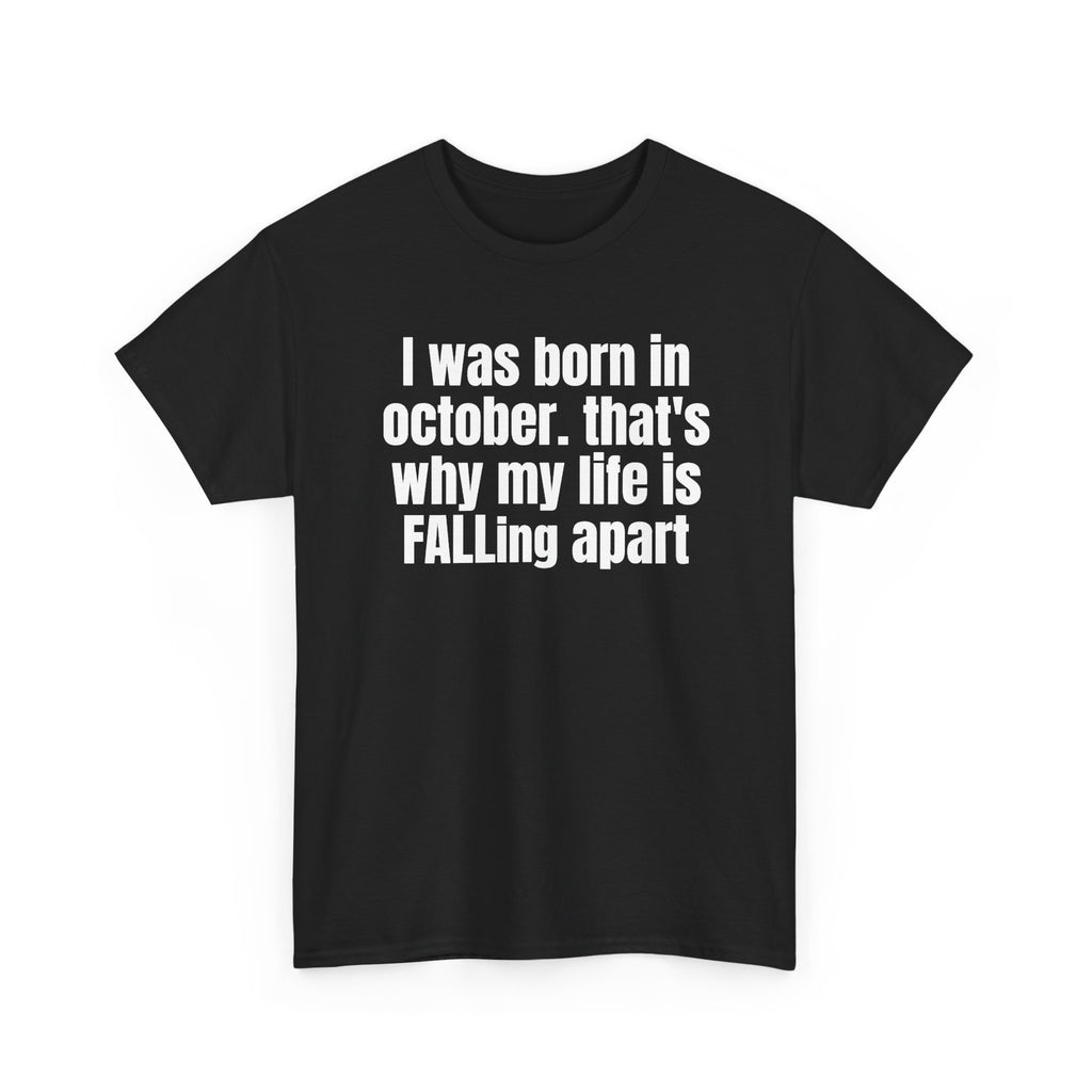 Black t-shirt printed with "I was born in october. that's why my life is FALLing apart", shown flat from another angle.
