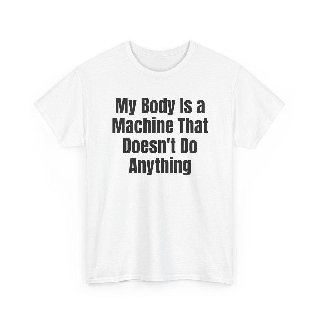 White t-shirt printed with "My body is a machine that doesn't do anything", shown flat from another angle.