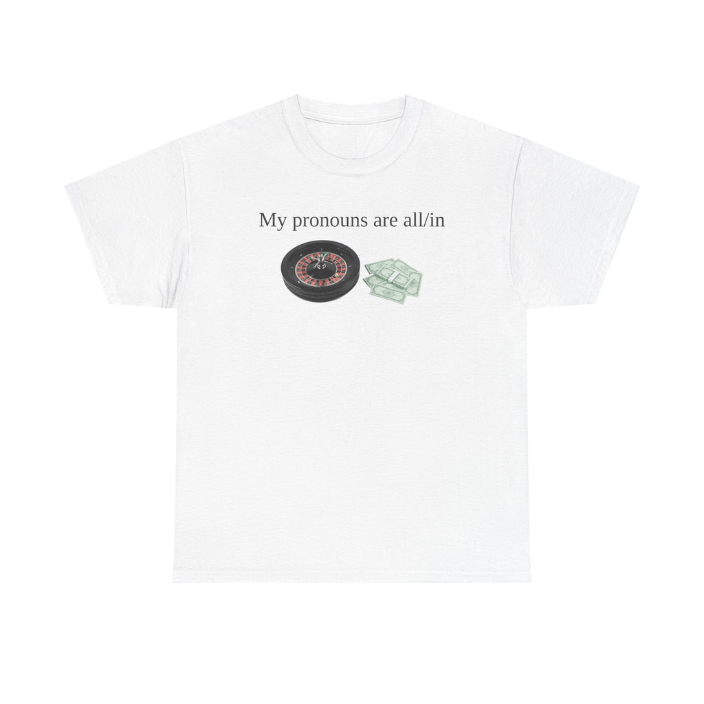 White t-shirt printed with "My pronouns are all/in" in serif type above a roulette wheel and a fanned pile of banknotes.