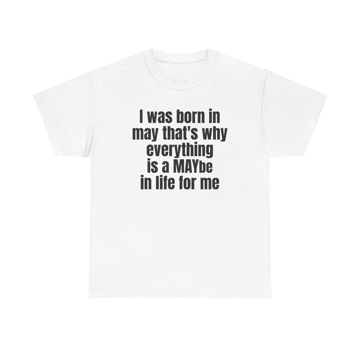 White t-shirt printed with "I was born in may that's why everything is a MAYbe in life for me".