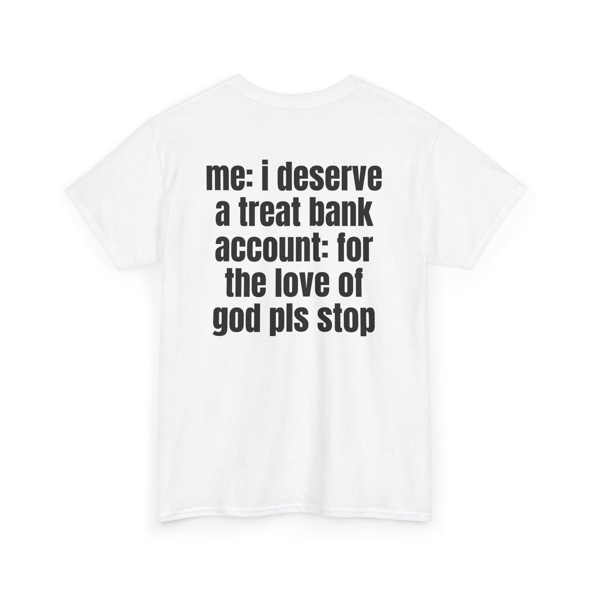 White t-shirt, back printed with "Me: i deserve a treat. Bank account: for the love of god pls stop", shown from another angle.